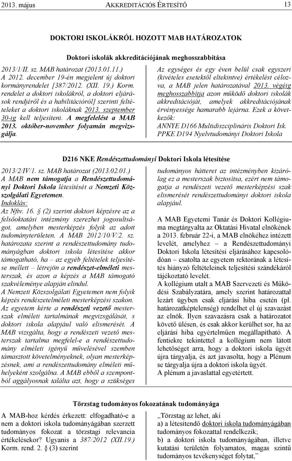 rendelet a doktori iskolákról, a doktori eljárások rendjérıl és a habilitációról] szerinti feltételeket a doktori iskoláknak 2013. szeptember 30-ig kell teljesíteni. A megfelelést a MAB 2013.