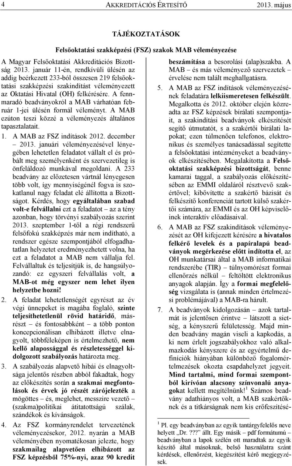 A fennmaradó beadványokról a MAB várhatóan február 1-jei ülésén formál véleményt. A MAB ezúton teszi közzé a véleményezés általános tapasztalatait. 1. A MAB az FSZ indítások 2012. december 2013.