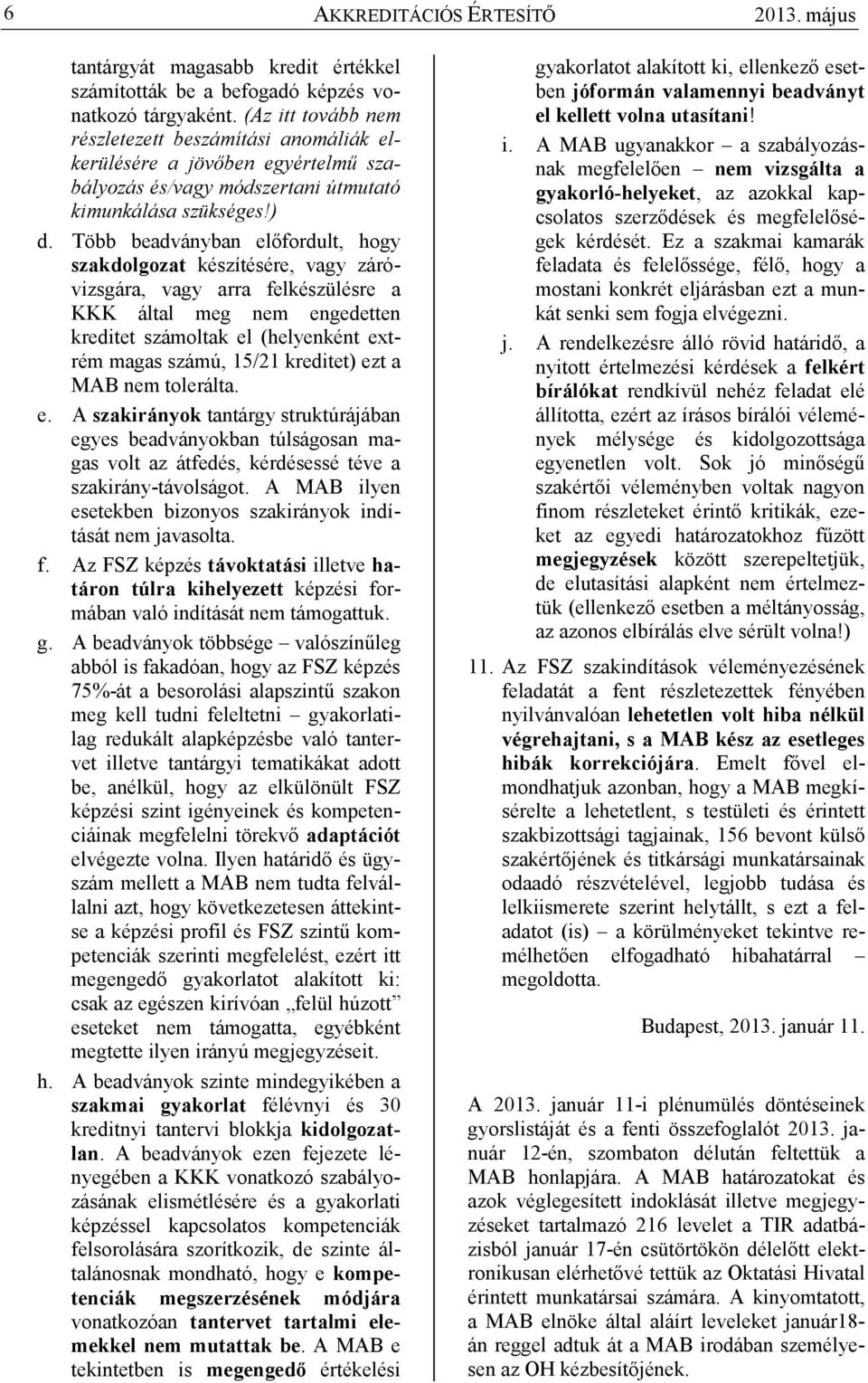 Több beadványban elıfordult, hogy szakdolgozat készítésére, vagy záróvizsgára, vagy arra felkészülésre a KKK által meg nem engedetten kreditet számoltak el (helyenként extrém magas számú, 15/21