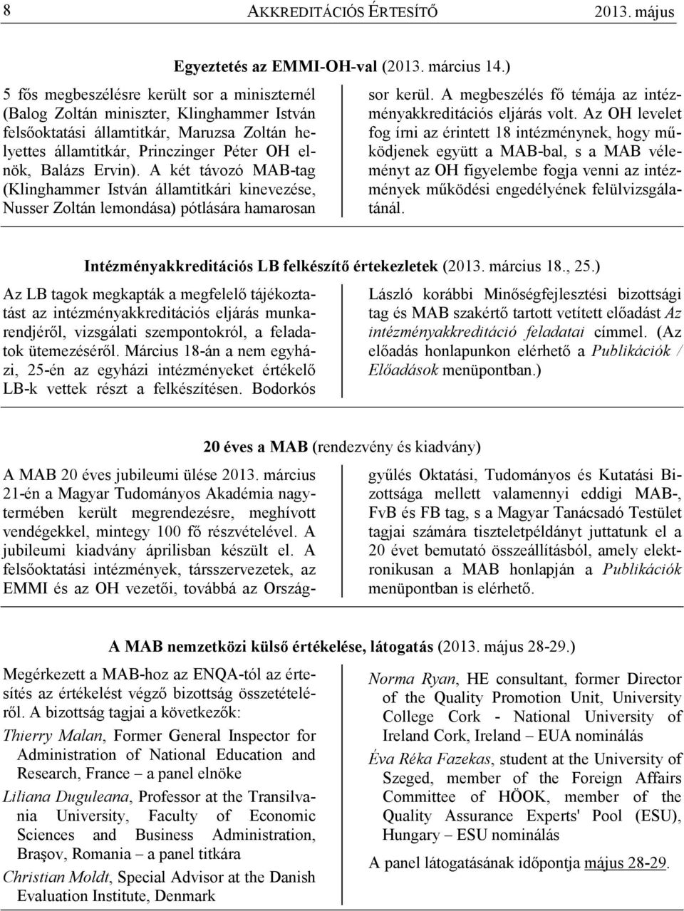 Ervin). A két távozó MAB-tag (Klinghammer István államtitkári kinevezése, Nusser Zoltán lemondása) pótlására hamarosan Egyeztetés az EMMI-OH-val (2013. március 14.) sor kerül.