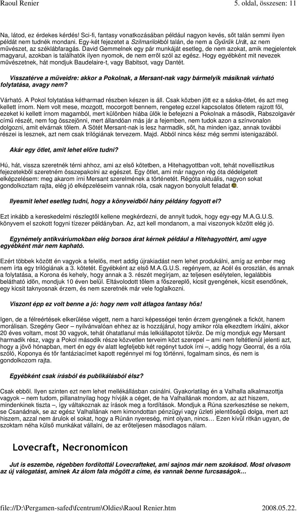 David Gemmelnek egy pár munkáját esetleg, de nem azokat, amik megjelentek magyarul, azokban is találhatók ilyen nyomok, de nem errl szól az egész.