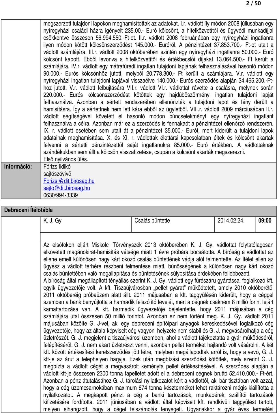 000.- Euró kölcsönt kapott. Ebbıl levonva a hitelközvetítıi és értékbecslıi díjakat 13.064.500.- Ft került a számlájára. IV.r. vádlott egy mátrafüredi ingatlan tulajdoni lapjának felhasználásával hasonló módon 90.