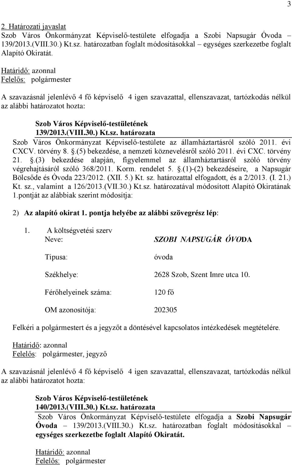 A szavazásnál jelenlévő 4 fő képviselő 4 igen szavazattal, ellenszavazat, tartózkodás nélkül az alábbi határozatot hozta: 139/2013.(VIII.30.) Kt.sz. határozata Szob Város Önkormányzat Képviselő-testülete az államháztartásról szóló 2011.