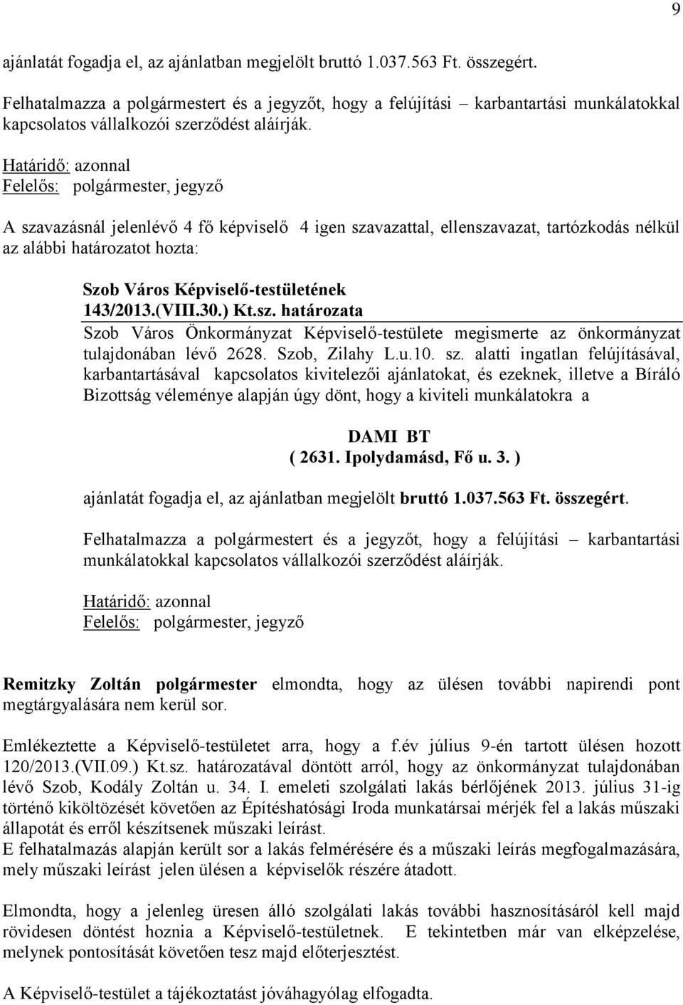 , jegyző A szavazásnál jelenlévő 4 fő képviselő 4 igen szavazattal, ellenszavazat, tartózkodás nélkül az alábbi határozatot hozta: 143/2013.(VIII.30.) Kt.sz. határozata Szob Város Önkormányzat Képviselő-testülete megismerte az önkormányzat tulajdonában lévő 2628.