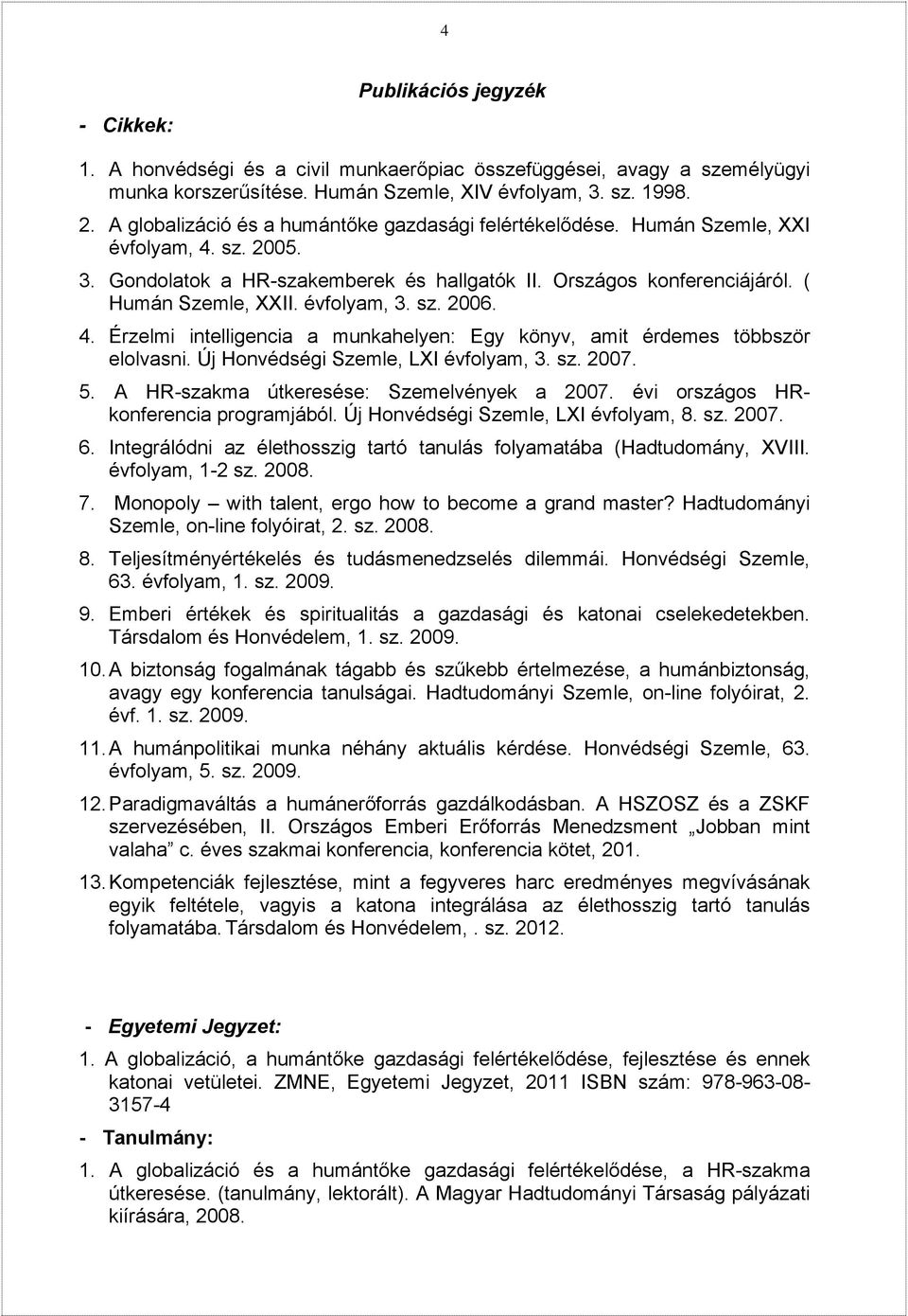 évfolyam, 3. sz. 2006. 4. Érzelmi intelligencia a munkahelyen: Egy könyv, amit érdemes többször elolvasni. Új Honvédségi Szemle, LXI évfolyam, 3. sz. 2007. 5.