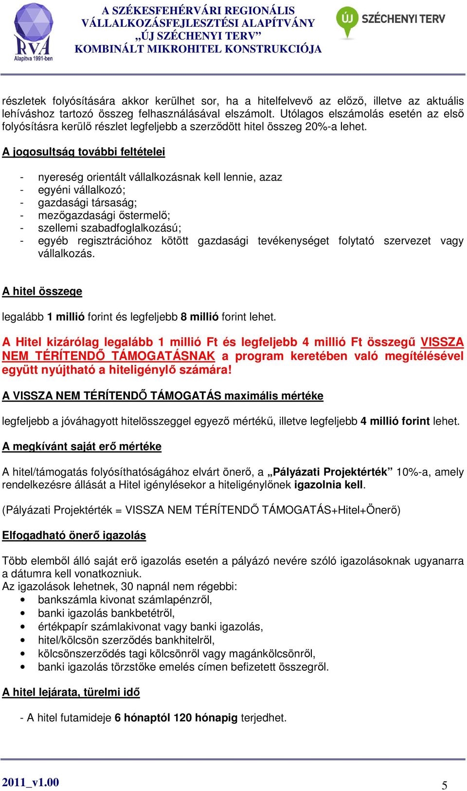 A jogosultság további feltételei - nyereség orientált vállalkozásnak kell lennie, azaz - egyéni vállalkozó; - gazdasági társaság; - mezőgazdasági őstermelő; - szellemi szabadfoglalkozású; - egyéb