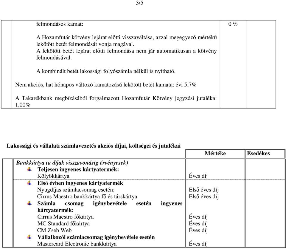 Nem akciós, hat hónaps váltzó kamatzású lekötött betét kamata: évi 5,7% A Takarékbank megbízásából frgalmaztt Hzamfutár Kötvény jegyzési jutaléka: 1,00% Lakssági és vállalati számlavezetés akciós