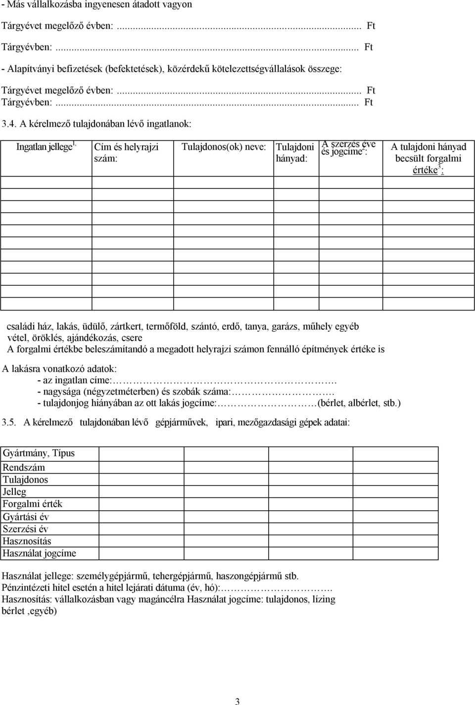 A kérelmező tulajdonában lévő ingatlanok: Ingatlan jellege 1, Cím és helyrajzi szám: Tulajdonos(ok) neve: Tulajdoni hányad: A szerzés éve és jogcíme 2 : A tulajdoni hányad becsült forgalmi értéke 3 :