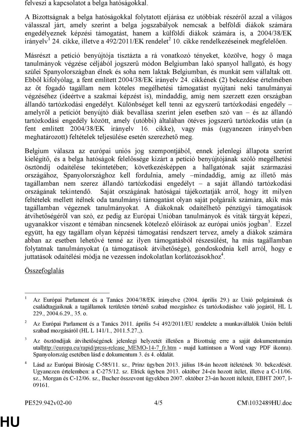 támogatást, hanem a külföldi diákok számára is, a 004/8/EK irányelv 4. cikke, illetve a 49/0/EK rendelet 0. cikke rendelkezéseinek megfelelően.