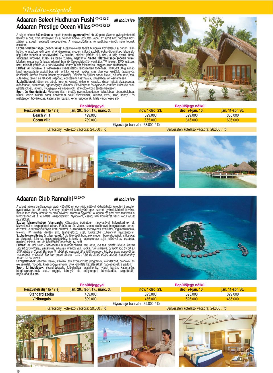 A kikapcsolódásra, romantikára vágyók nem fognak csalódni. Szoba felszereltsége (beach villa): A pálmalevéllel fedett bungalók közvetlenül a parton találhatók, teraszukon kerti bútorral.