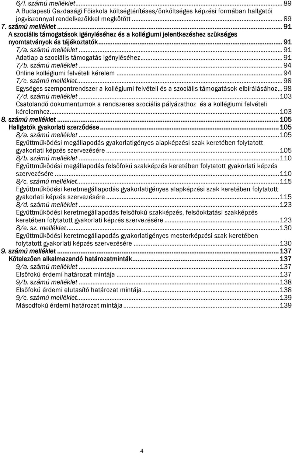 .. 98 7/d. számú melléklet... 103 Csatolandó dokumentumok a rendszeres szociális pályázathoz és a kollégiumi felvételi kérelemhez... 103 8. számú melléklet... 105 Hallgatók gyakorlati szerződése.