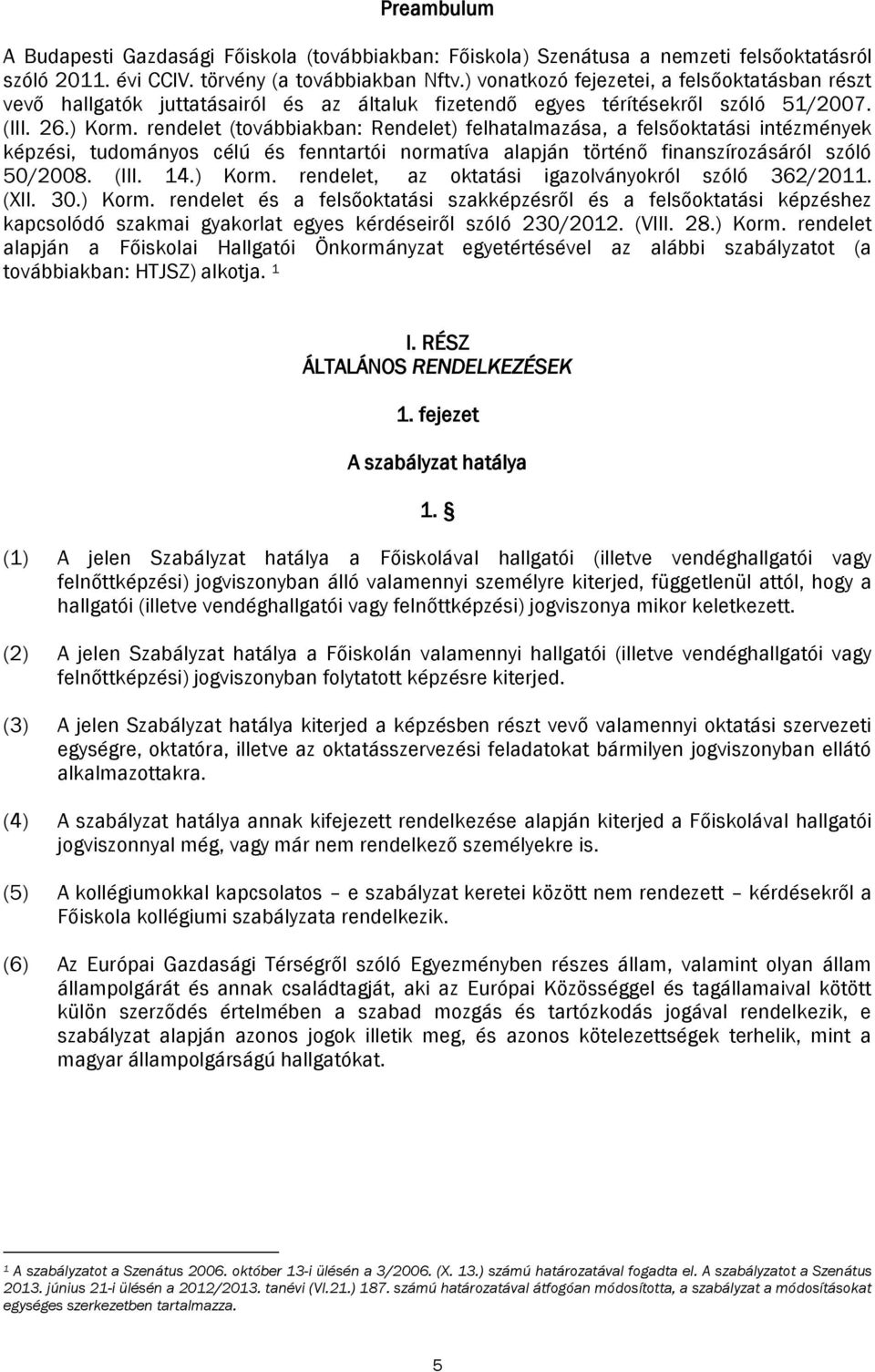 rendelet (továbbiakban: Rendelet) felhatalmazása, a felsőoktatási intézmények képzési, tudományos célú és fenntartói normatíva alapján történő finanszírozásáról szóló 50/2008. (III. 14.) Korm.