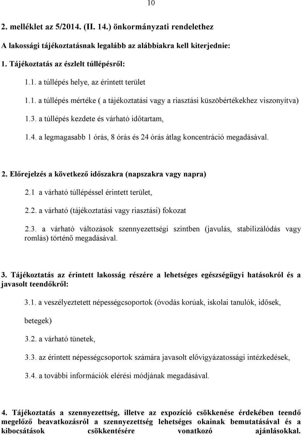 a legmagasabb 1 órás, 8 órás és 24 órás átlag koncentráció megadásával. 2. Előrejelzés a következő időszakra (napszakra vagy napra) 2.1 a várható túllépéssel érintett terület, 2.2. a várható (tájékoztatási vagy riasztási) fokozat 2.