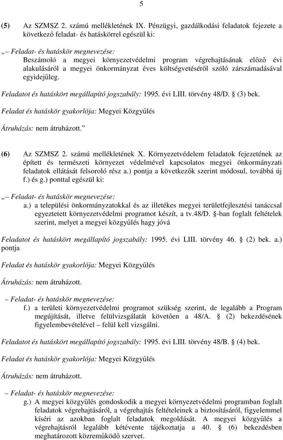 költségvetéséről szóló zárszámadásával egyidejűleg. Feladatot és hatáskört megállapító jogszabály: 1995. évi LIII. törvény 48/D. (3) bek. (6) Az SZMSZ 2. számú mellékletének X.