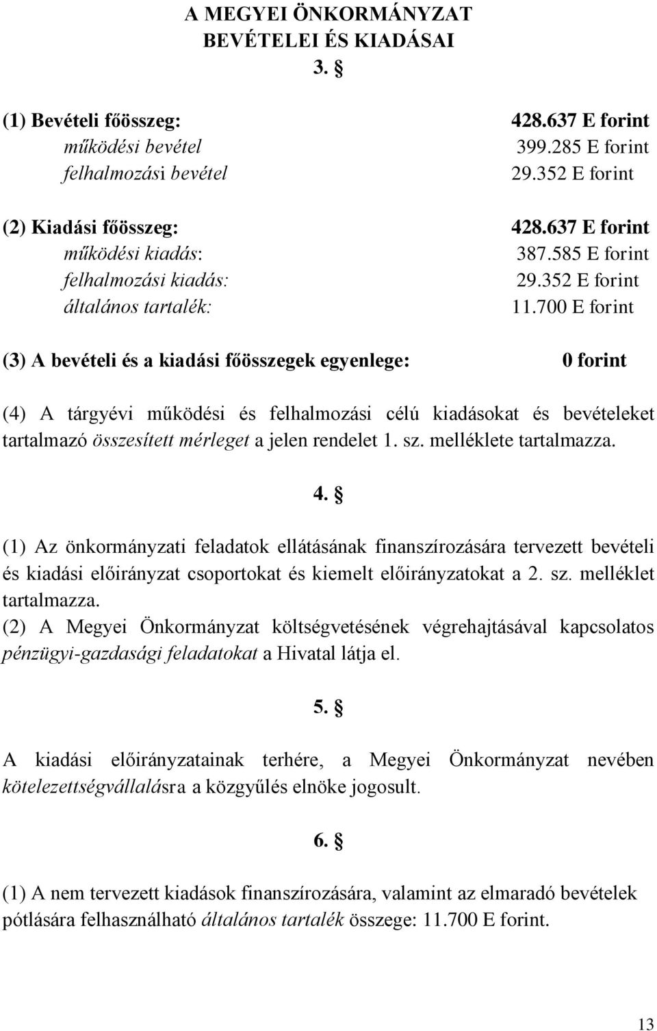 700 E forint (3) A bevételi és a kiadási főösszegek egyenlege: 0 forint (4) A tárgyévi működési és felhalmozási célú kiadásokat és bevételeket tartalmazó összesített mérleget a jelen rendelet 1. sz.
