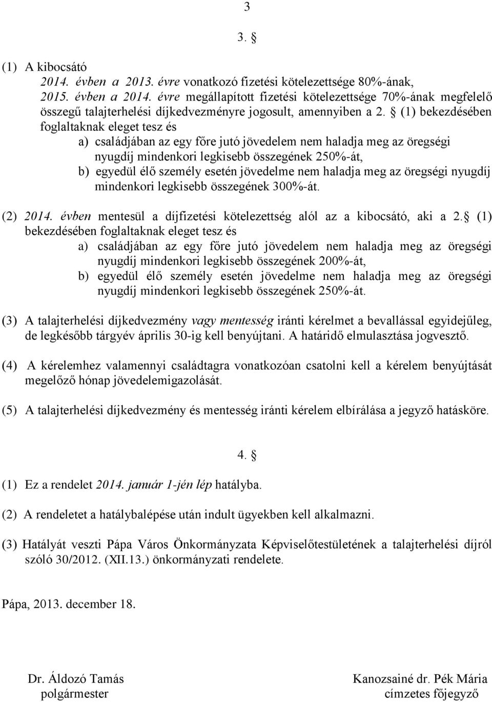 (1) bekezdésében foglaltaknak eleget tesz és a) családjában az egy főre jutó jövedelem nem haladja meg az öregségi nyugdíj mindenkori legkisebb összegének 250%-át, b) egyedül élő személy esetén