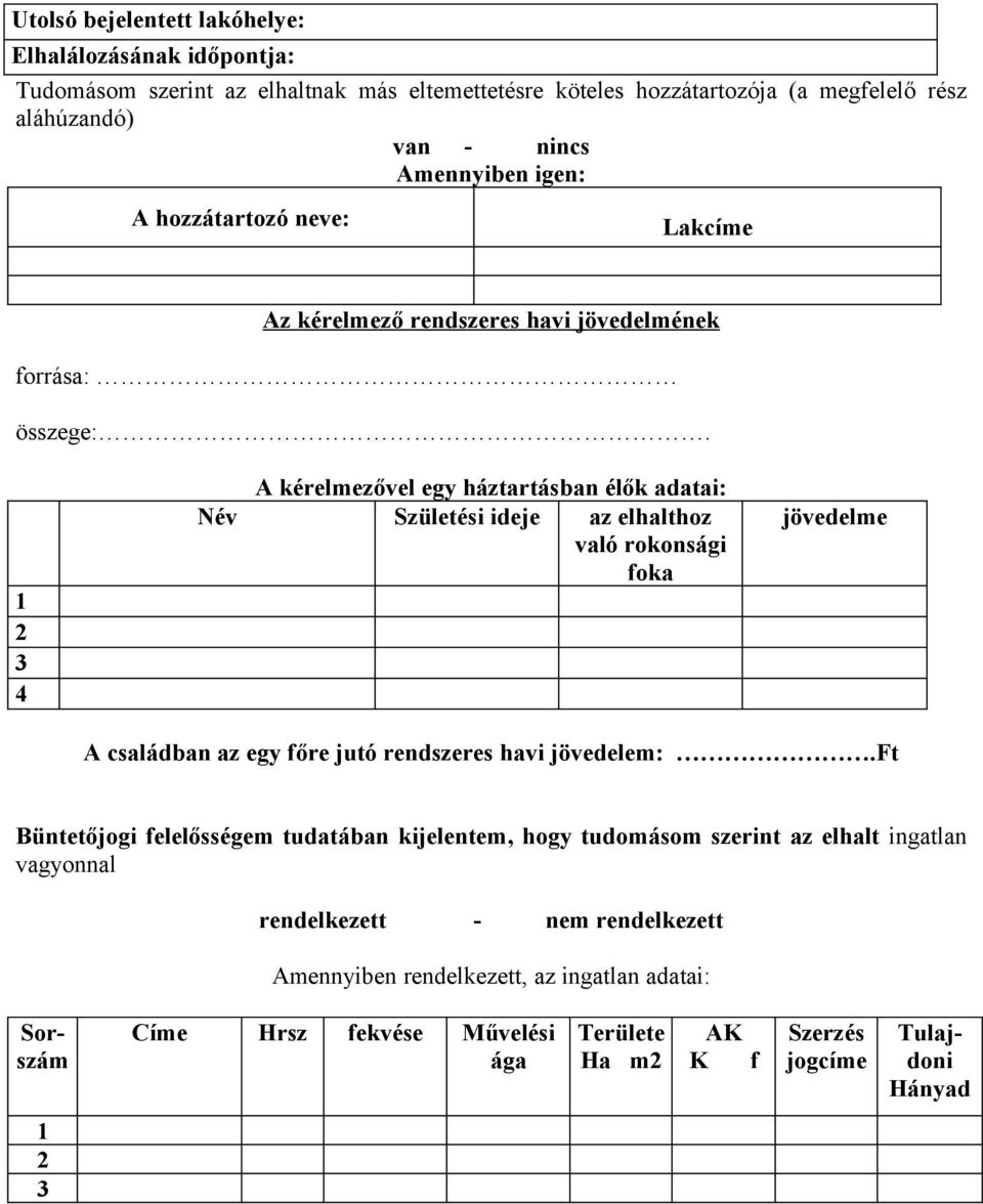 1 2 3 4 A kérelmezővel egy háztartásban élők adatai: Név Születési ideje az elhalthoz való rokonsági foka jövedelme A családban az egy főre jutó rendszeres havi jövedelem:.