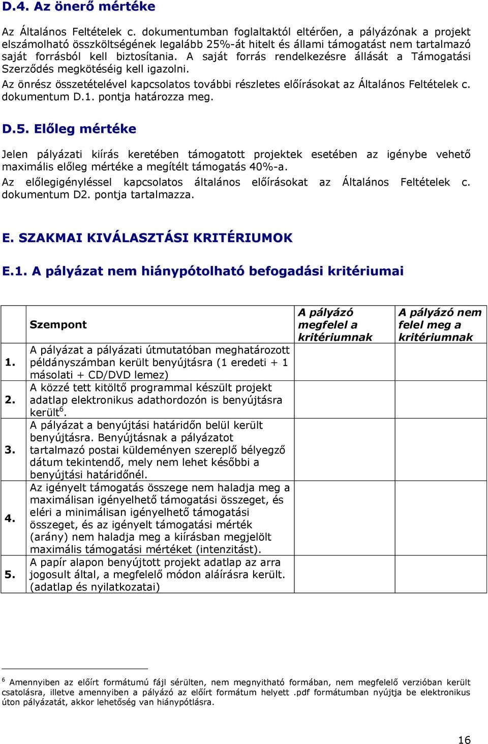 A saját forrás rendelkezésre állását a Támogatási Szerződés megkötéséig kell igazolni. Az önrész összetételével kapcsolatos további részletes előírásokat az Általános Feltételek c. dokumentum D.1.