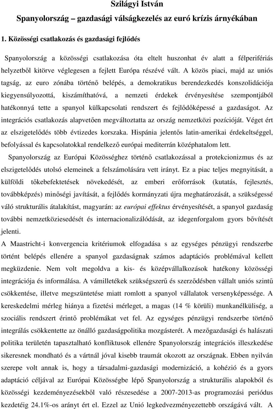 A közös piaci, majd az uniós tagság, az euro zónába történő belépés, a demokratikus berendezkedés konszolidációja kiegyensúlyozottá, kiszámíthatóvá, a nemzeti érdekek érvényesítése szempontjából