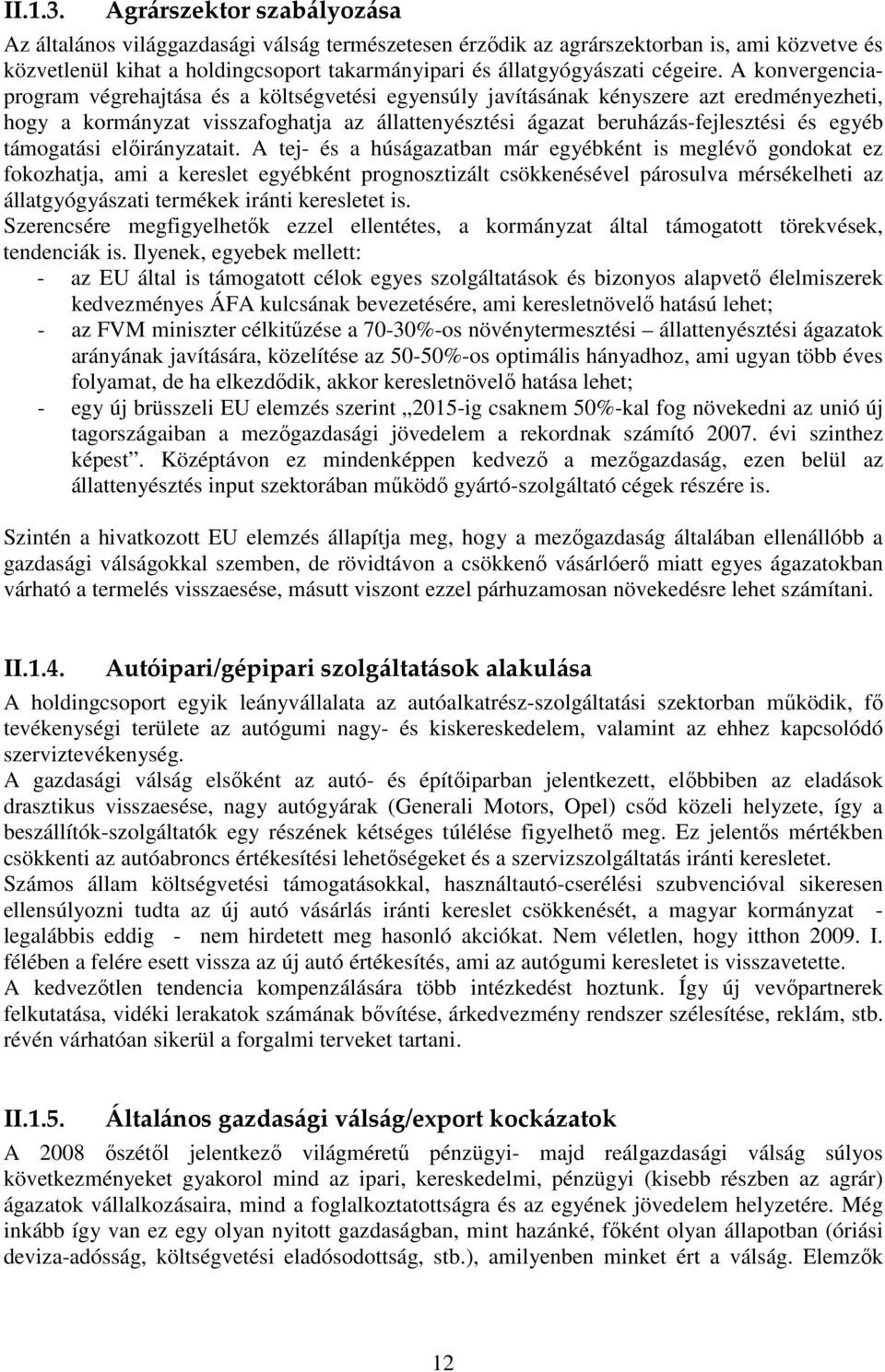 A konvergenciaprogram végrehajtása és a költségvetési egyensúly javításának kényszere azt eredményezheti, hogy a kormányzat visszafoghatja az állattenyésztési ágazat beruházás-fejlesztési és egyéb