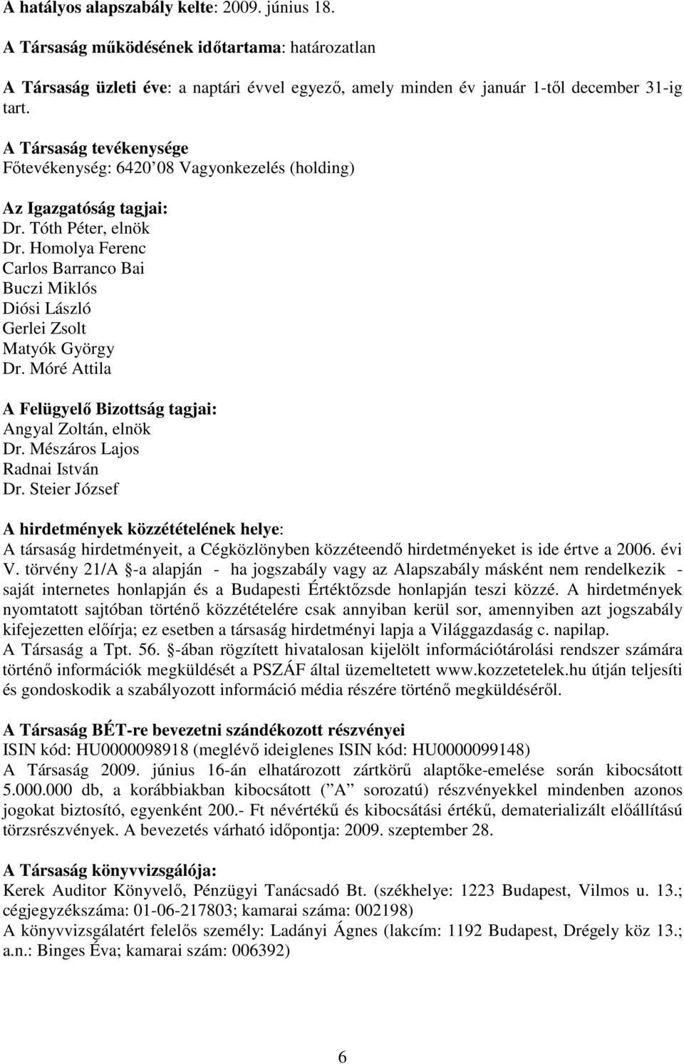 Homolya Ferenc Carlos Barranco Bai Buczi Miklós Diósi László Gerlei Zsolt Matyók György Dr. Móré Attila A Felügyelı Bizottság tagjai: Angyal Zoltán, elnök Dr. Mészáros Lajos Radnai István Dr.
