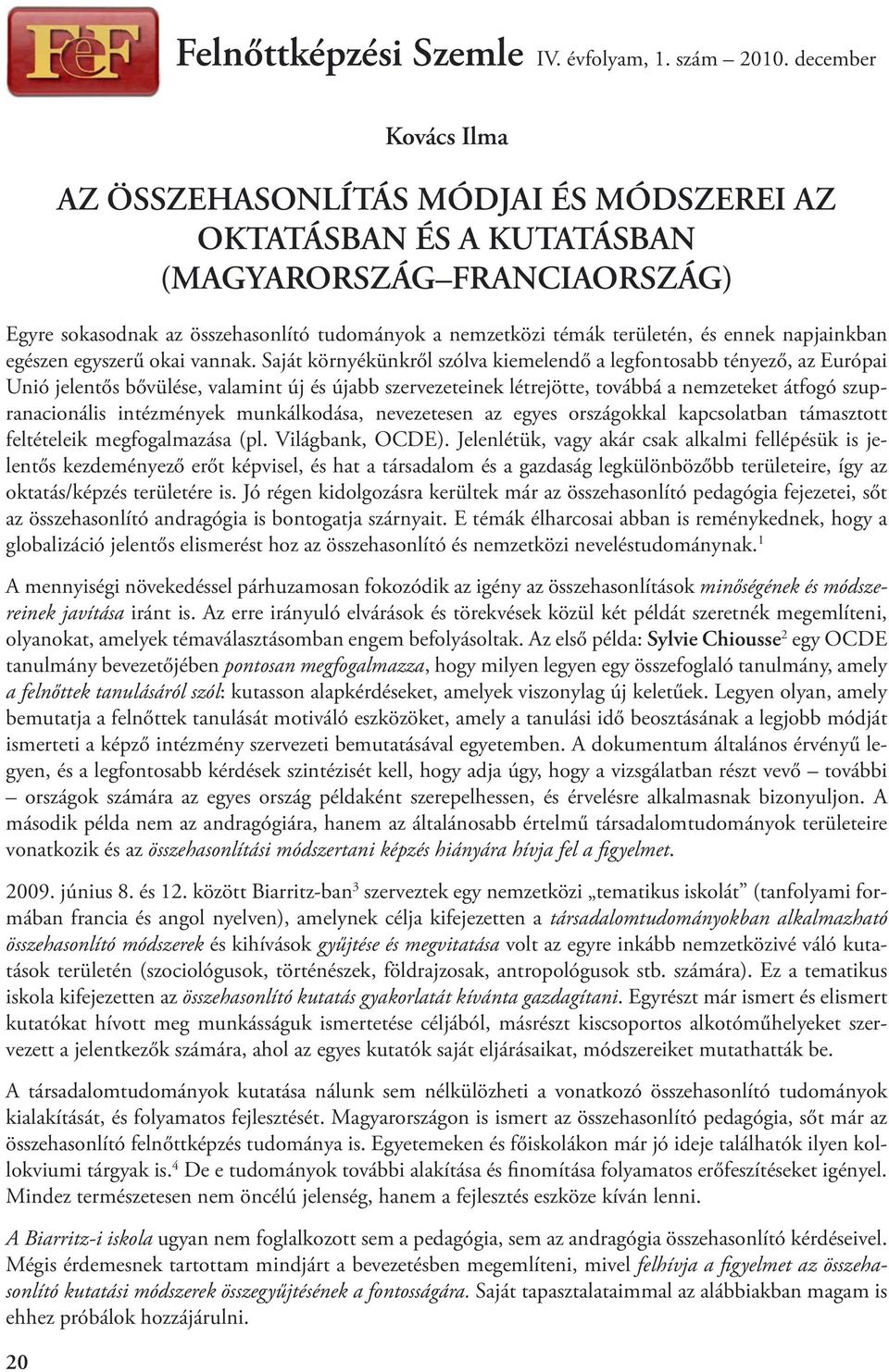 Saját környékünkről szólva kiemelendő a legfontosabb tényező, az Európai Unió jelentős bővülése, valamint új és újabb szervezeteinek létrejötte, továbbá a nemzeteket átfogó szupranacionális