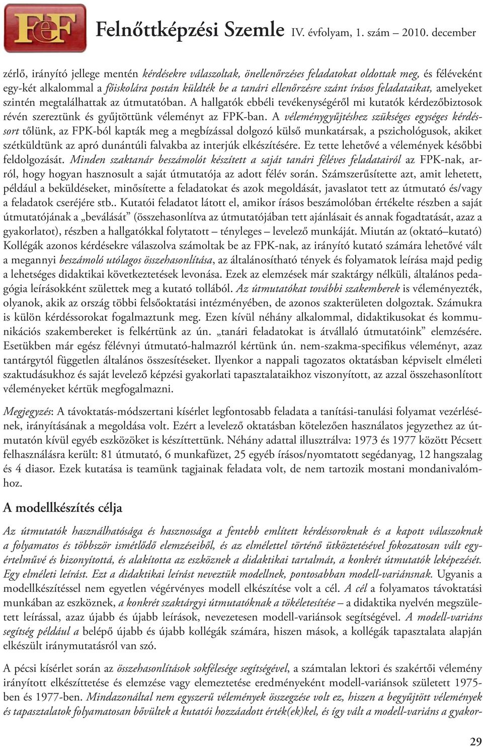 A véleménygyűjtéshez szükséges egységes kérdéssort tőlünk, az FPK-ból kapták meg a megbízással dolgozó külső munkatársak, a pszichológusok, akiket szétküldtünk az apró dunántúli falvakba az interjúk