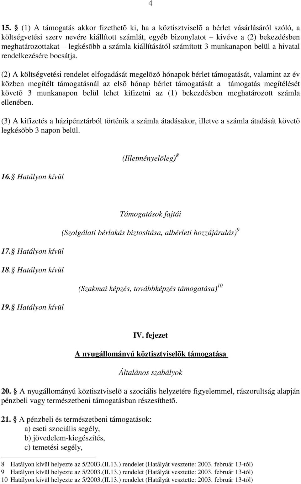 (2) A költségvetési rendelet elfogadását megelõzõ hónapok bérlet támogatását, valamint az év közben megítélt támogatásnál az elsõ hónap bérlet támogatását a támogatás megítélését követõ 3 munkanapon