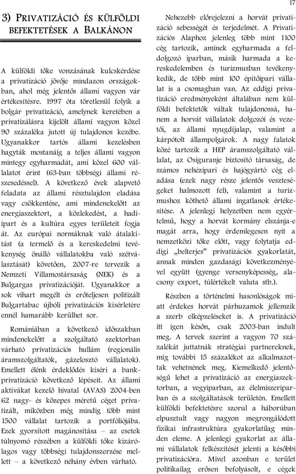 Ugyanakkor tartós állami kezelésben hagyták mostanáig a teljes állami vagyon mintegy egyharmadát, ami közel 600 vállalatot érint (63-ban többségi állami részesedéssel).