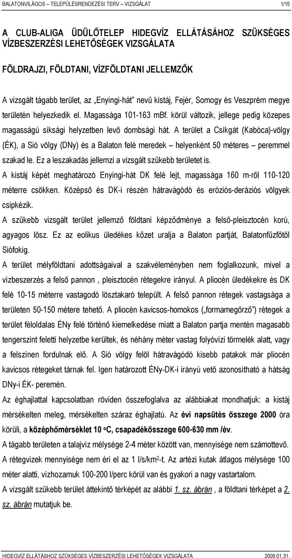 körül változik, jellege pedig közepes magasságú síksági helyzetben levı dombsági hát.