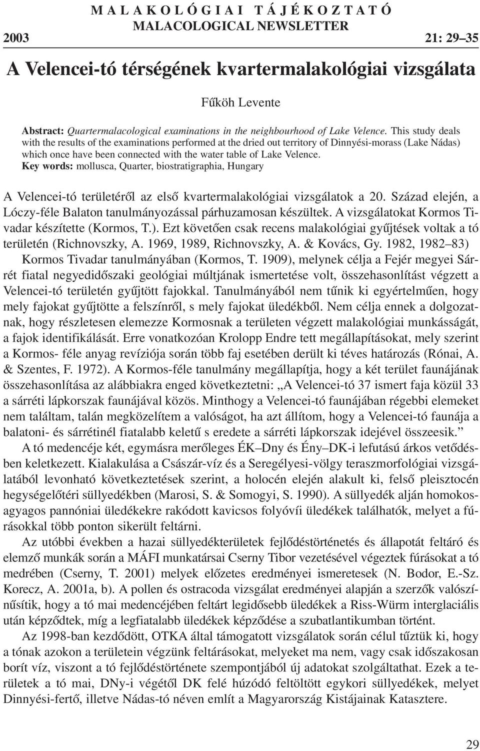 This study deals with the results of the examinations performed at the dried out territory of Dinnyési-morass (Lake Nádas) which once have been connected with the water table  Key words: mollusca,