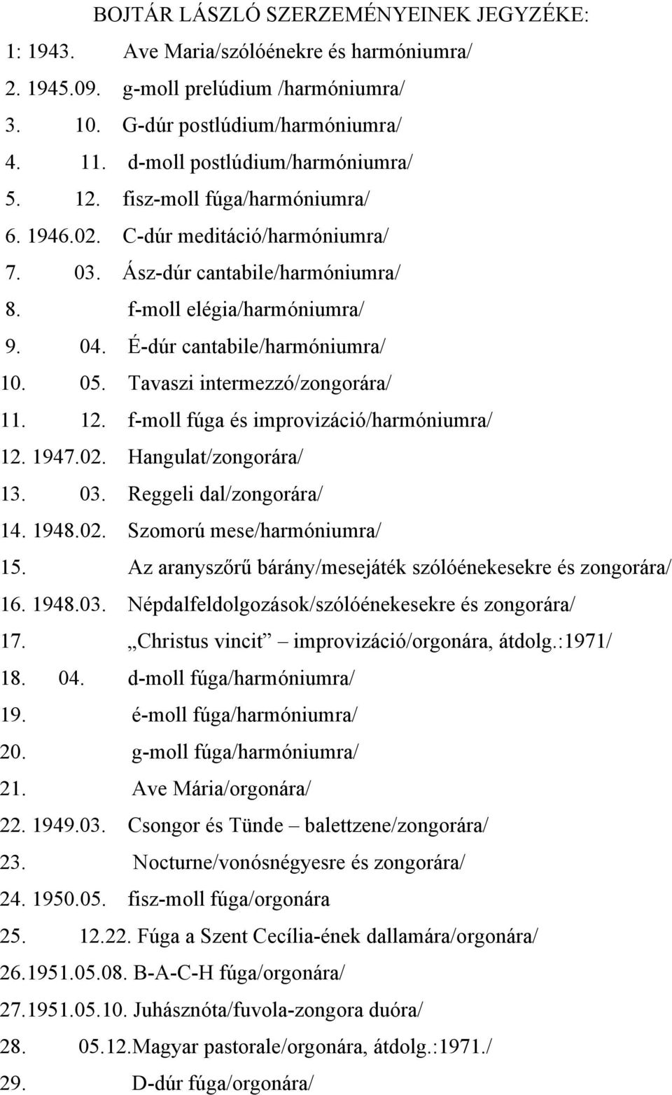 É-dúr cantabile/harmóniumra/ 10. 05. Tavaszi intermezzó/zongorára/ 11. 12. f-moll fúga és improvizáció/harmóniumra/ 12. 1947.02. Hangulat/zongorára/ 13. 03. Reggeli dal/zongorára/ 14. 1948.02. Szomorú mese/harmóniumra/ 15.