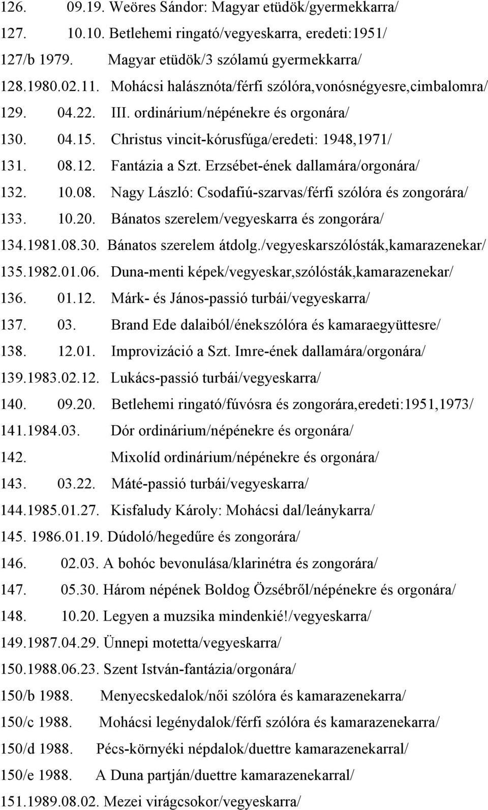 Erzsébet-ének dallamára/orgonára/ 132. 10.08. Nagy László: Csodafiú-szarvas/férfi szólóra és zongorára/ 133. 10.20. Bánatos szerelem/vegyeskarra és zongorára/ 134.1981.08.30. Bánatos szerelem átdolg.