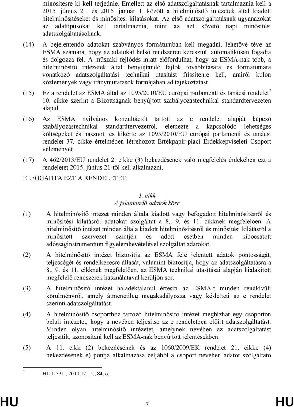 Az első adatszolgáltatásnak ugyanazokat az adattípusokat kell tartalmaznia, mint az azt követő napi minősítési adatszolgáltatásoknak.