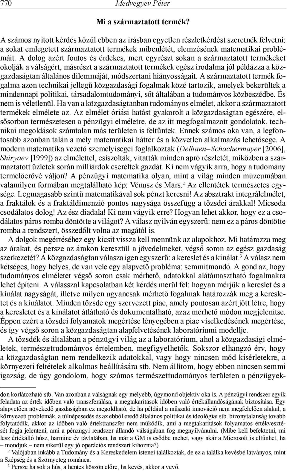 A dolog azért fontos és érdekes, mert egyrészt sokan a származtatott termékeket okolják a válságért, másrészt a származtatott termékek egész irodalma jól példázza a közgazdaságtan általános