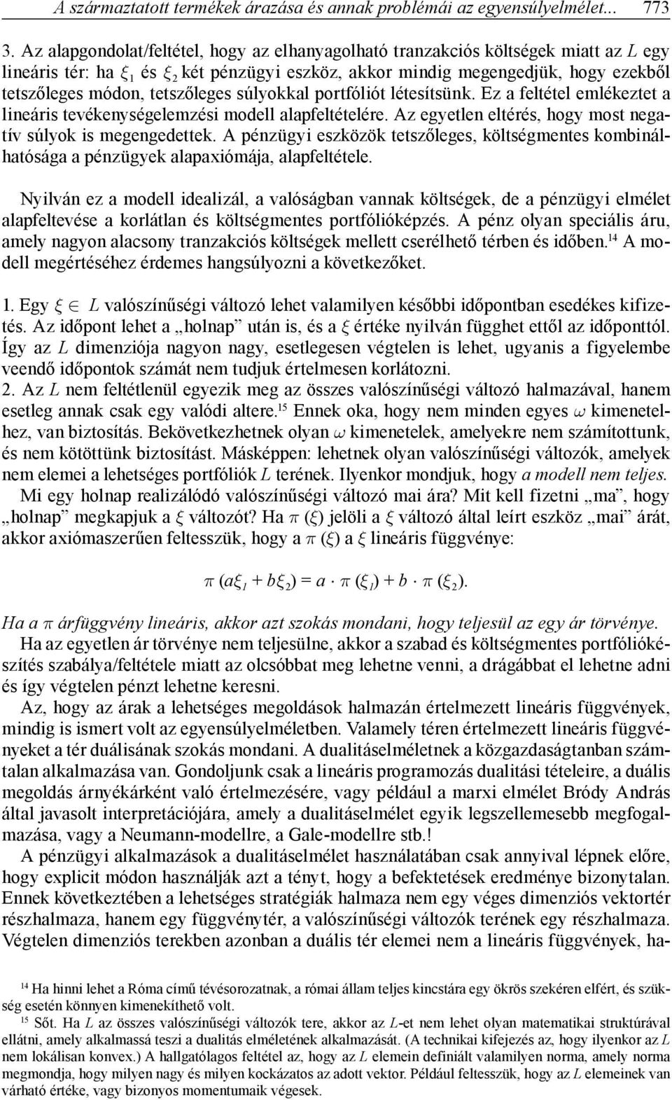tetszőleges súlyokkal portfóliót létesítsünk. Ez a feltétel emlékeztet a lineáris tevékenységelemzési modell alapfeltételére. Az egyetlen eltérés, hogy most negatív súlyok is megengedettek.