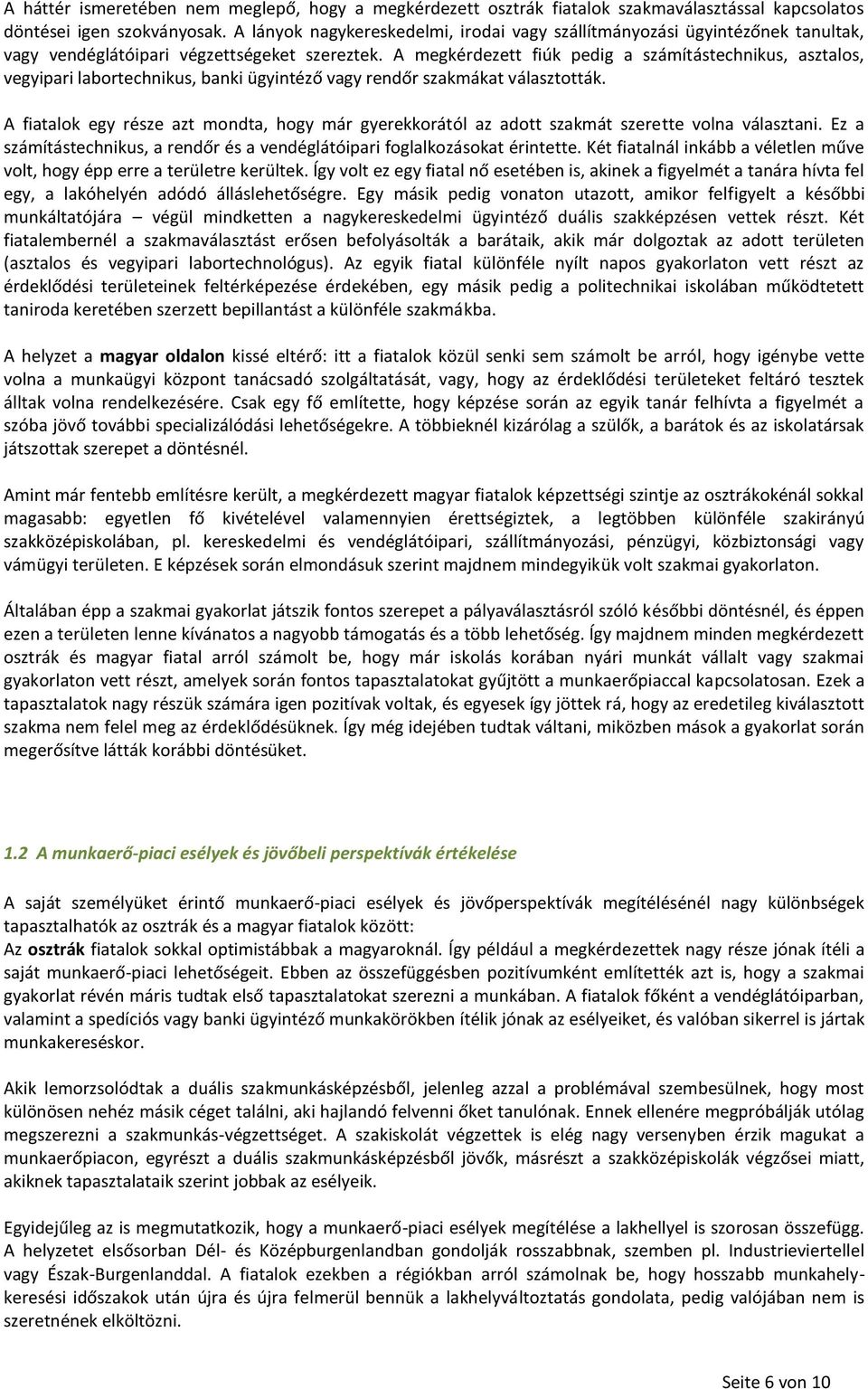 A megkérdezett fiúk pedig a számítástechnikus, asztalos, vegyipari labortechnikus, banki ügyintéző vagy rendőr szakmákat választották.
