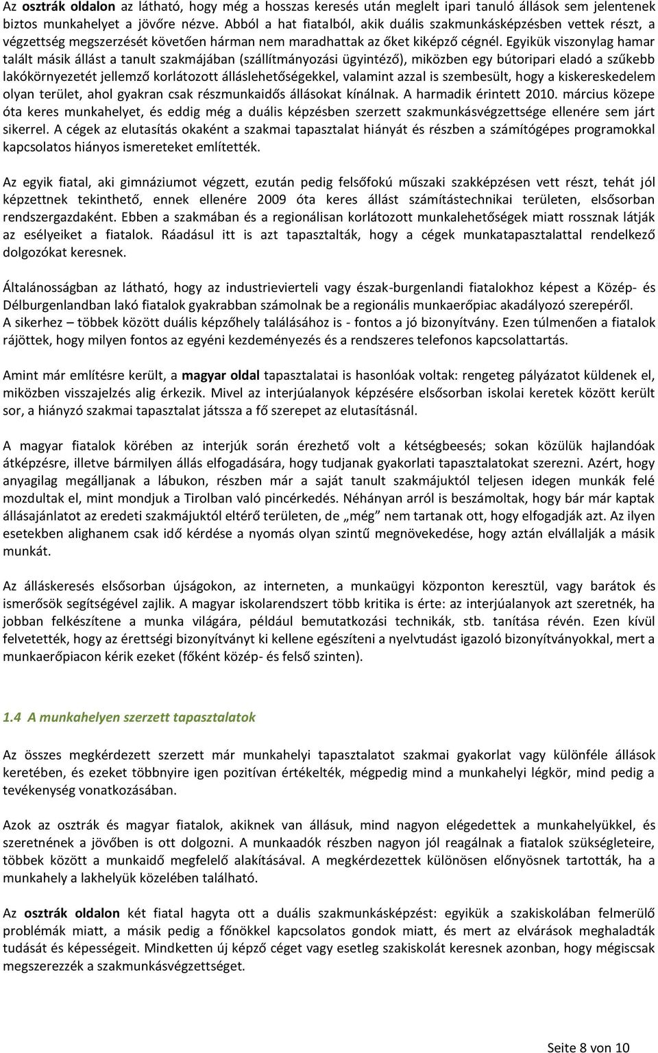 Egyikük viszonylag hamar talált másik állást a tanult szakmájában (szállítmányozási ügyintéző), miközben egy bútoripari eladó a szűkebb lakókörnyezetét jellemző korlátozott álláslehetőségekkel,