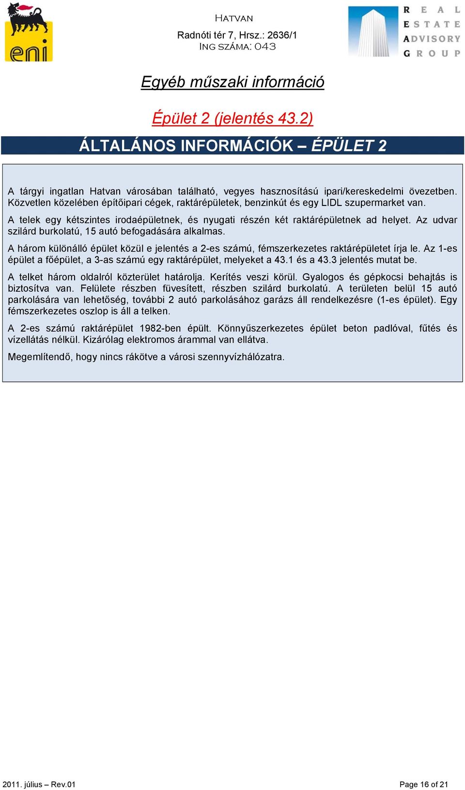 Az udvar szilárd burkolatú, 15 autó befogadására alkalmas. A három különálló épület közül e jelentés a 2-es számú, fémszerkezetes raktárépületet írja le.