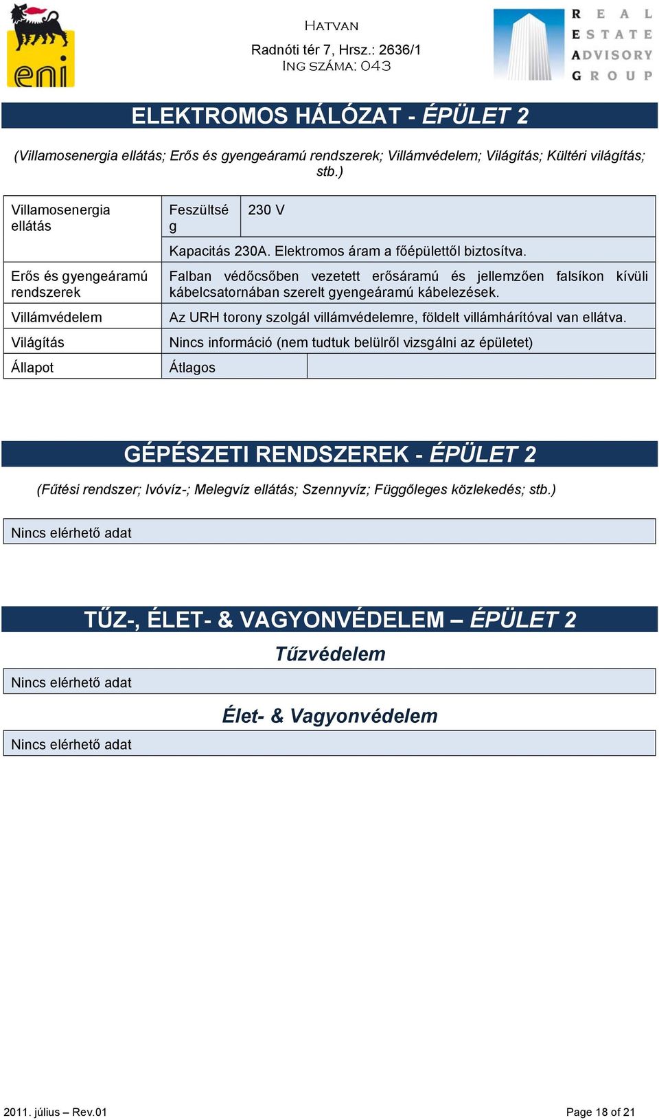 Falban védőcsőben vezetett erősáramú és jellemzően falsíkon kívüli kábelcsatornában szerelt gyengeáramú kábelezések. Az URH torony szolgál villámvédelemre, földelt villámhárítóval van ellátva.