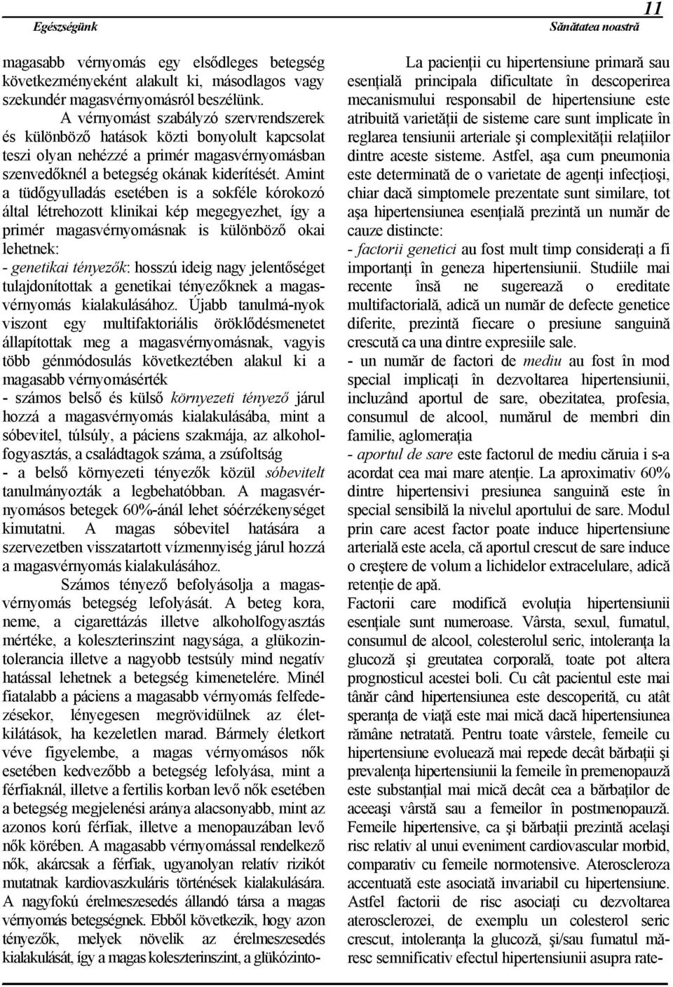 Amint a tüdőgyulladás esetében is a sokféle kórokozó által létrehozott klinikai kép megegyezhet, így a primér magasvérnyomásnak is különböző okai lehetnek: - genetikai tényezők: hosszú ideig nagy