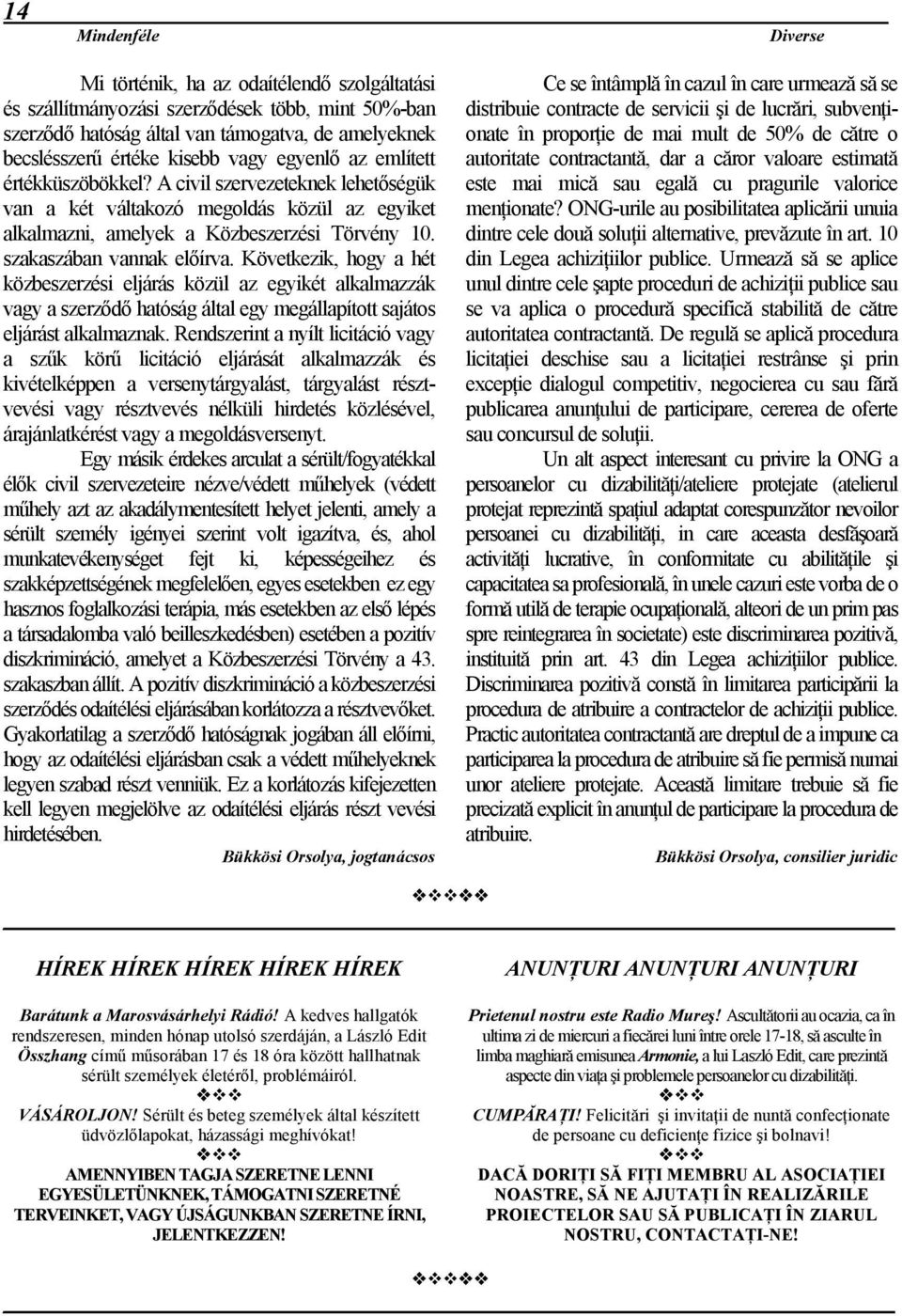 Következik, hogy a hét közbeszerzési eljárás közül az egyikét alkalmazzák vagy a szerződő hatóság által egy megállapított sajátos eljárást alkalmaznak.