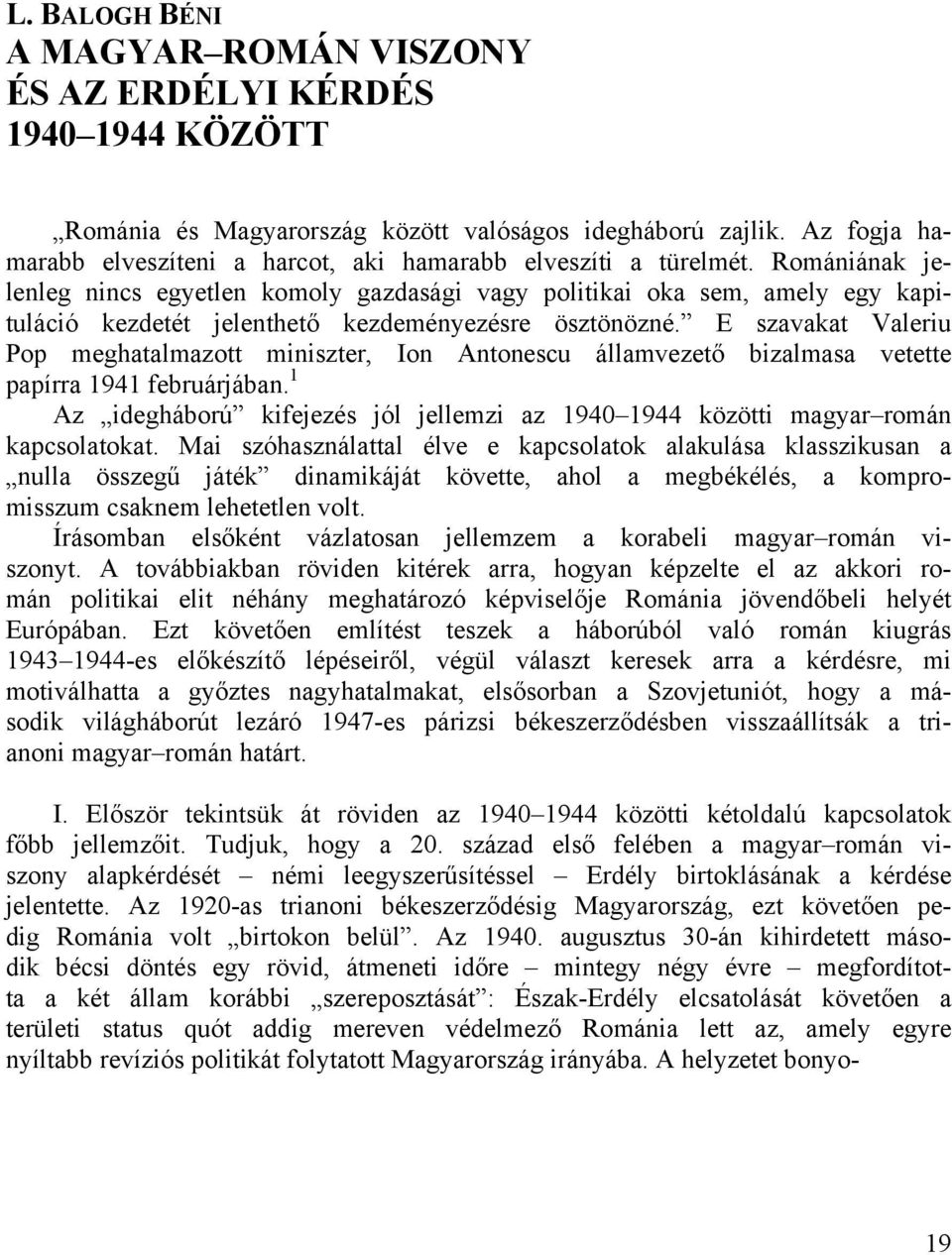 Romániának jelenleg nincs egyetlen komoly gazdasági vagy politikai oka sem, amely egy kapituláció kezdetét jelenthető kezdeményezésre ösztönözné.