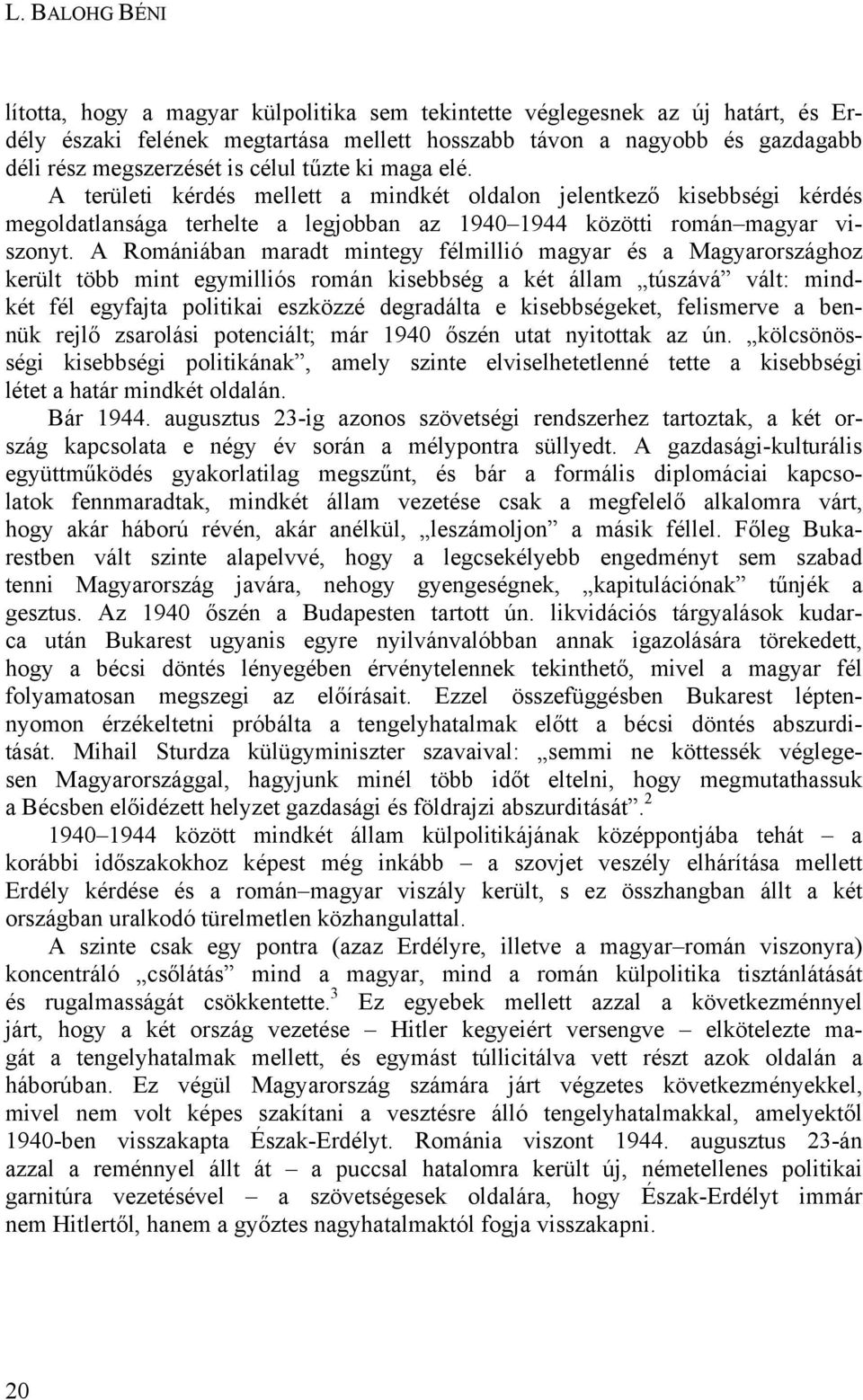 A Romániában maradt mintegy félmillió magyar és a Magyarországhoz került több mint egymilliós román kisebbség a két állam túszává vált: mindkét fél egyfajta politikai eszközzé degradálta e