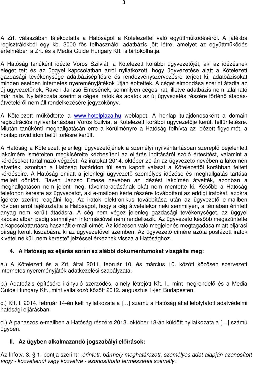 A Hatóság tanúként idézte Vörös Szilviát, a Kötelezett korábbi ügyvezetőjét, aki az idézésnek eleget tett és az üggyel kapcsolatban arról nyilatkozott, hogy ügyvezetése alatt a Kötelezett gazdasági
