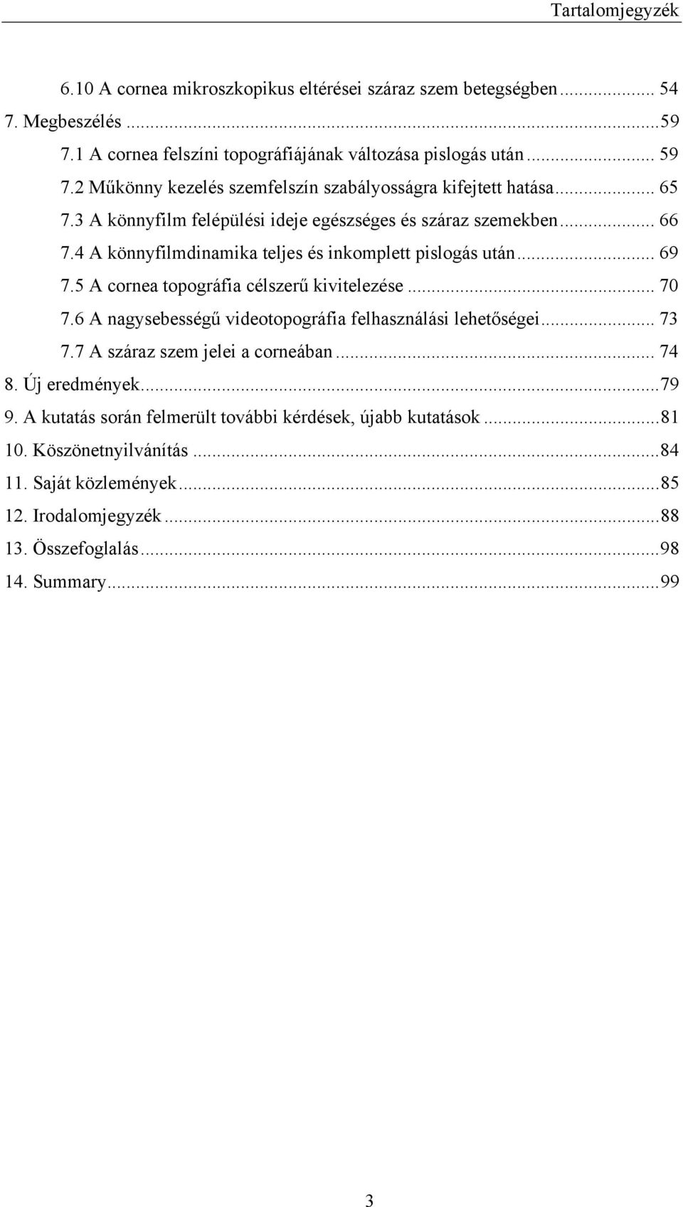 4 A könnyfilmdinamika teljes és inkomplett pislogás után... 69 7.5 A cornea topográfia célszerű kivitelezése... 70 7.6 A nagysebességű videotopográfia felhasználási lehetőségei... 73 7.