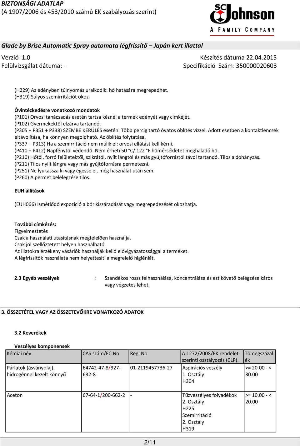 (P305 + P351 + P338) SZEMBE KERÜLÉS esetén: Több percig tartó óvatos öblítés vízzel. Adott esetben a kontaktlencsék eltávolítása, ha könnyen megoldható. Az öblítés folytatása.