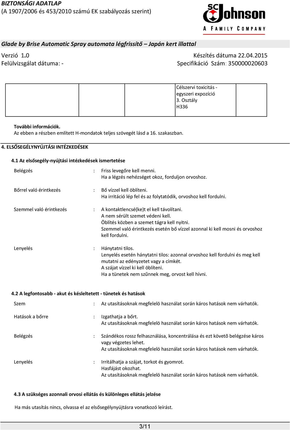 Ha irritáció lép fel és az folytatódik, orvoshoz kell fordulni. Szemmel való érintkezés : A kontaktlencsé(ke)t el kell távolítani. A nem sérült szemet védeni kell.