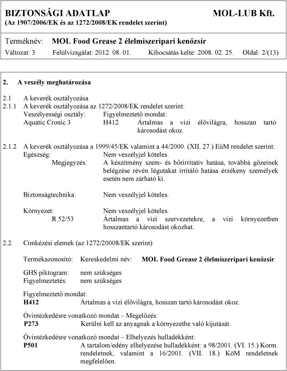 2.1.2 A keverék osztályozása a 1999/45/EK valamint a 44/2000. (XII. 27.) EüM rendelet szerint: Egészség: Nem veszélyjel köteles.