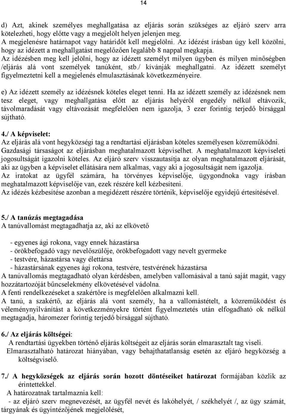Az idézésben meg kell jelölni, hogy az idézett személyt milyen ügyben és milyen minőségben /eljárás alá vont személyek tanúként, stb./ kívánják meghallgatni.